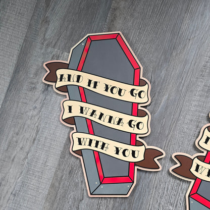 Tattoo style coffin plaque with "And if you go I wanna go with you" banner quote.